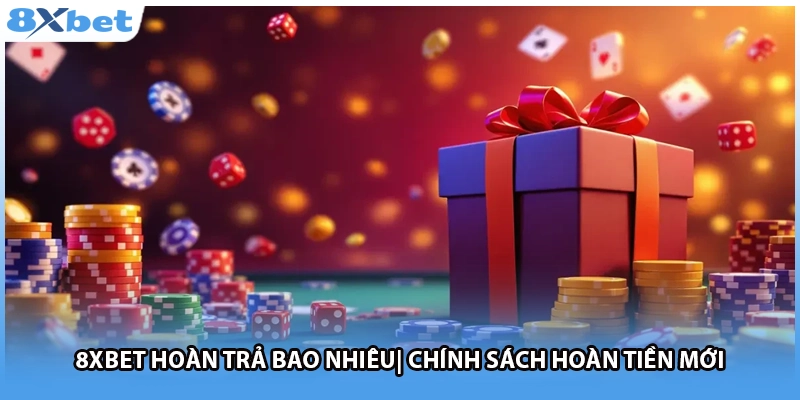 8Xbet Hoàn Trả Bao Nhiêu| Chính Sách Hoàn Tiền Mới
