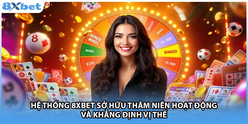 Hệ thống 8Xbet sở hữu thâm niên hoạt động và khẳng định vị thế