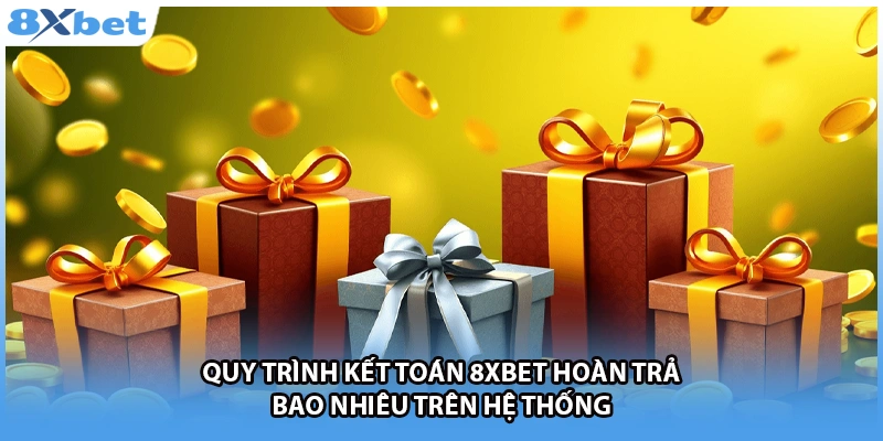 Quy trình kết toán 8Xbet hoàn trả bao nhiêu trên hệ thống