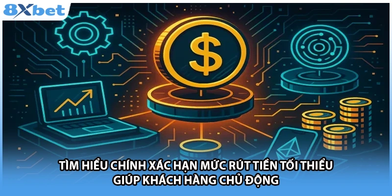 Tìm hiểu chính xác hạn mức rút tiền tối thiểu giúp khách hàng chủ động 